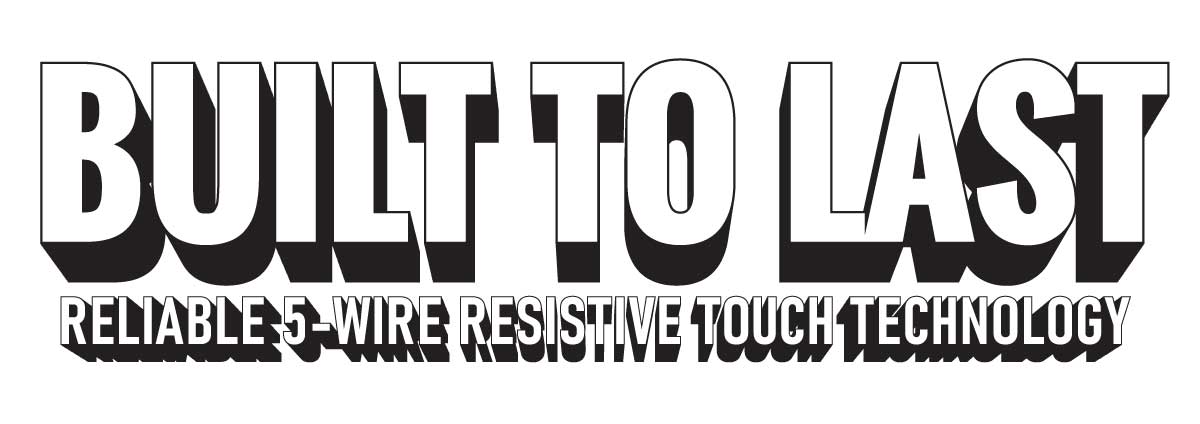 Built to Last! Reliable 5-Wire Resistive Touch Technology